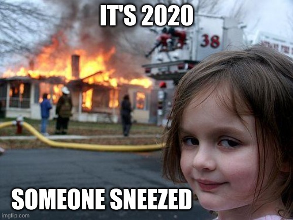 Proactive 2020 | IT'S 2020; SOMEONE SNEEZED | image tagged in memes,disaster girl,2020,2020 sucks,covid-19 | made w/ Imgflip meme maker