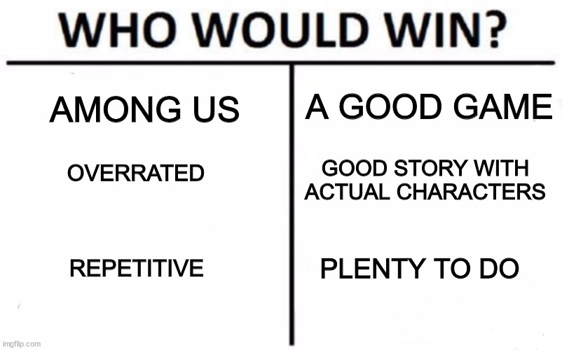 Who Would Win? | A GOOD GAME; AMONG US; OVERRATED; GOOD STORY WITH ACTUAL CHARACTERS; REPETITIVE; PLENTY TO DO | image tagged in memes,who would win | made w/ Imgflip meme maker