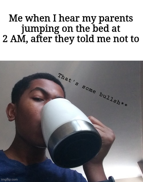 Please make this a popular template | Me when I hear my parents jumping on the bed at 2 AM, after they told me not to; That's some bullsh** | image tagged in is that so | made w/ Imgflip meme maker