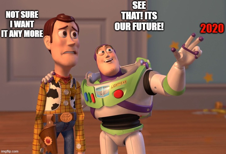 X, X Everywhere | SEE THAT! ITS OUR FUTURE! NOT SURE I WANT IT ANY MORE; 2020 | image tagged in memes,x x everywhere | made w/ Imgflip meme maker