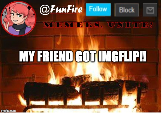 her username is Corey_Creates | MY FRIEND GOT IMGFLIP!! | image tagged in funfire | made w/ Imgflip meme maker