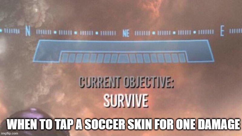 Current Objective: Survive | WHEN TO TAP A SOCCER SKIN FOR ONE DAMAGE | image tagged in current objective survive | made w/ Imgflip meme maker