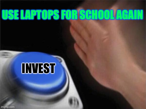 Blank Nut Button | USE LAPTOPS FOR SCHOOL AGAIN; INVEST | image tagged in memes,blank nut button | made w/ Imgflip meme maker