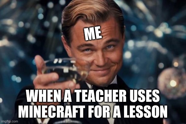 Leonardo Dicaprio Cheers | ME; WHEN A TEACHER USES MINECRAFT FOR A LESSON | image tagged in memes,leonardo dicaprio cheers | made w/ Imgflip meme maker