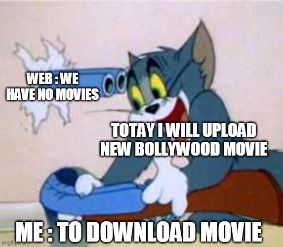tom the cat shooting himself  | WEB : WE HAVE NO MOVIES; TOTAY I WILL UPLOAD NEW BOLLYWOOD MOVIE; ME : TO DOWNLOAD MOVIE | image tagged in tom the cat shooting himself | made w/ Imgflip meme maker