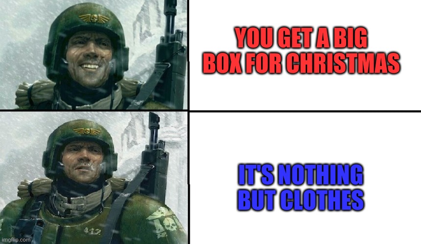 Smiling guardsman | YOU GET A BIG BOX FOR CHRISTMAS; IT'S NOTHING BUT CLOTHES | image tagged in smiling guardsman | made w/ Imgflip meme maker