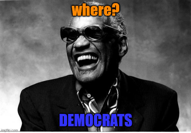 Ray Charles | where? DEMOCRATS | image tagged in ray charles | made w/ Imgflip meme maker