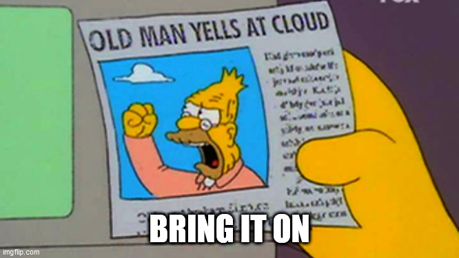 Old man yells at cloud | BRING IT ON | image tagged in old man yells at cloud | made w/ Imgflip meme maker