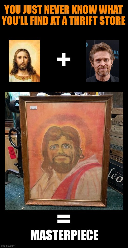 Jesus and Willem Dafoe? | YOU JUST NEVER KNOW WHAT YOU’LL FIND AT A THRIFT STORE; +; =; MASTERPIECE | image tagged in funny memes,jesus,art,willem dafoe,funny art | made w/ Imgflip meme maker