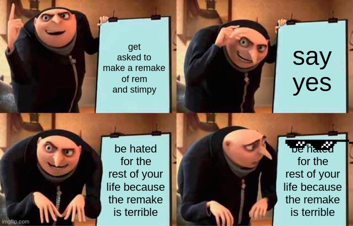 Gru's Plan | get asked to make a remake of rem and stimpy; say yes; be hated for the rest of your life because the remake is terrible; be hated for the rest of your life because the remake is terrible | image tagged in memes,gru's plan | made w/ Imgflip meme maker