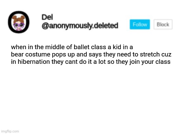 I'm scared halp | when in the middle of ballet class a kid in a bear costume pops up and says they need to stretch cuz in hibernation they cant do it a lot so they join your class | image tagged in del announcement | made w/ Imgflip meme maker