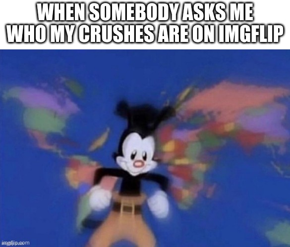 WHEN SOMEBODY ASKS ME WHO MY CRUSHES ARE ON IMGFLIP | made w/ Imgflip meme maker