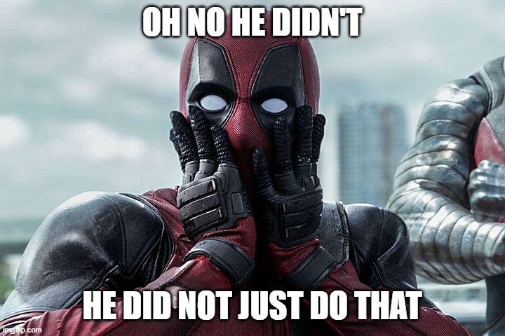 Deadpool - Gasp | OH NO HE DIDN'T; HE DID NOT JUST DO THAT | image tagged in deadpool - gasp | made w/ Imgflip meme maker
