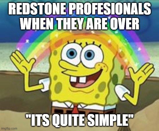 Sponge Bob | REDSTONE PROFESIONALS WHEN THEY ARE OVER; "ITS QUITE SIMPLE" | image tagged in sponge bob | made w/ Imgflip meme maker