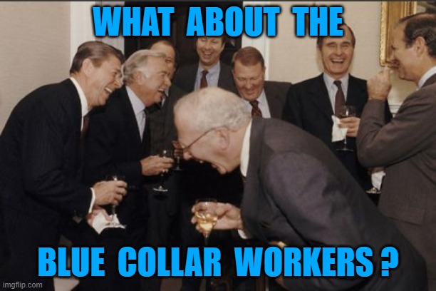Laughing Men In Suits | WHAT  ABOUT  THE; BLUE  COLLAR  WORKERS ? | image tagged in laughing men in suits | made w/ Imgflip meme maker