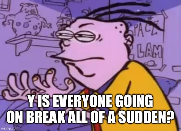 Ed edd n eddy Y U NO X | Y IS EVERYONE GOING ON BREAK ALL OF A SUDDEN? | image tagged in ed edd n eddy y u no x | made w/ Imgflip meme maker