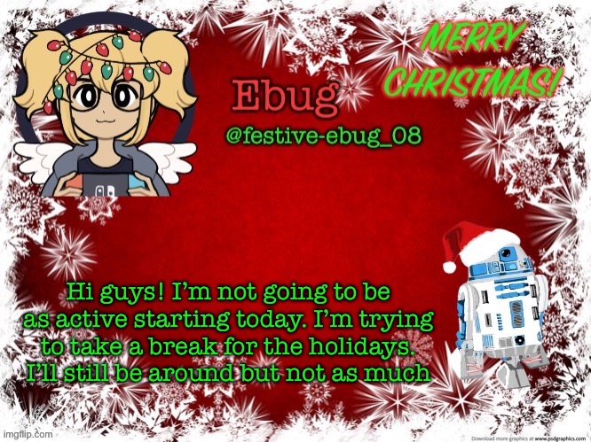 I’m still here for now XD | Hi guys! I’m not going to be as active starting today. I’m trying to take a break for the holidays. I’ll still be around but not as much | image tagged in festive ebug 2 | made w/ Imgflip meme maker