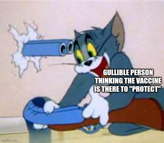 The "wonders" of covid vaccines | GULLIBLE PERSON THINKING THE VACCINE IS THERE TO "PROTECT" | image tagged in tom the cat shooting himself | made w/ Imgflip meme maker