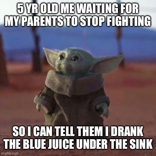 Windex is my favorite drink. What’s yours? | 5 YR OLD ME WAITING FOR MY PARENTS TO STOP FIGHTING; SO I CAN TELL THEM I DRANK THE BLUE JUICE UNDER THE SINK | image tagged in baby yoda,windex | made w/ Imgflip meme maker