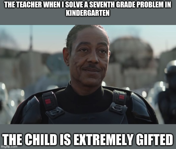 THE TEACHER WHEN I SOLVE A SEVENTH GRADE PROBLEM IN
KINDERGARTEN; THE CHILD IS EXTREMELY GIFTED | image tagged in funny,star wars,the mandalorian | made w/ Imgflip meme maker