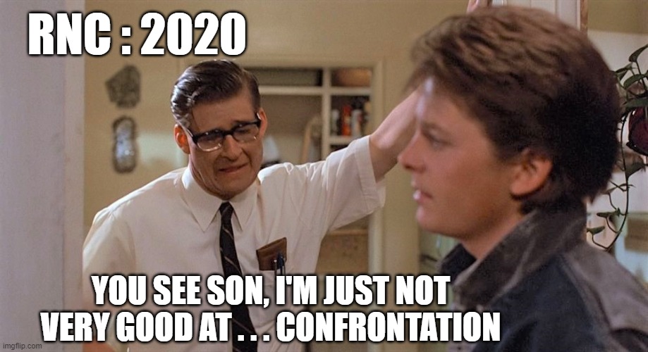 RNC and those Votes.... | RNC : 2020; YOU SEE SON, I'M JUST NOT VERY GOOD AT . . . CONFRONTATION | image tagged in 2020,biden,votes,trump,election,republicans | made w/ Imgflip meme maker