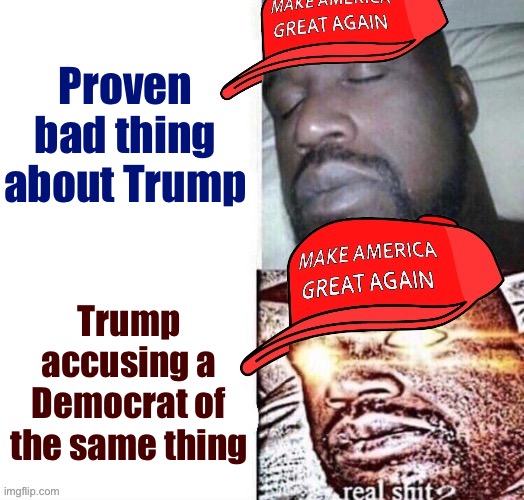 MAGA Shaq I sleep real shit | Proven bad thing about Trump; Trump accusing a Democrat of the same thing | image tagged in maga shaq i sleep real shit,maga,i sleep,i sleep real shit,sleeping shaq,sleeping shaq / real shit | made w/ Imgflip meme maker