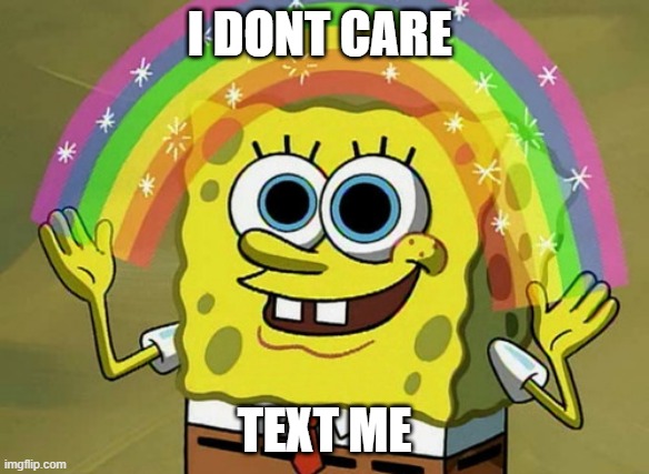 When then call instead text | I DONT CARE; TEXT ME | image tagged in memes,imagination spongebob | made w/ Imgflip meme maker