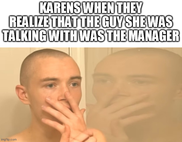 Karens | KARENS WHEN THEY REALIZE THAT THE GUY SHE WAS TALKING WITH WAS THE MANAGER | image tagged in omg karen,karen | made w/ Imgflip meme maker