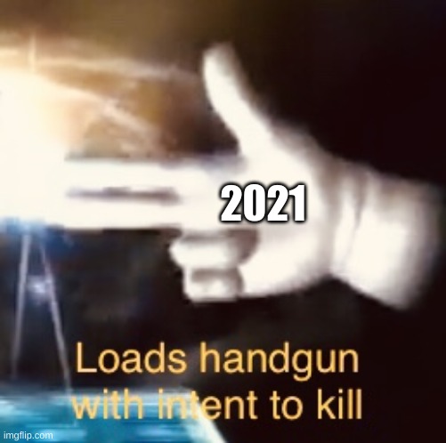 Loads handgun with intent to kill | 2021 | image tagged in loads handgun with intent to kill | made w/ Imgflip meme maker