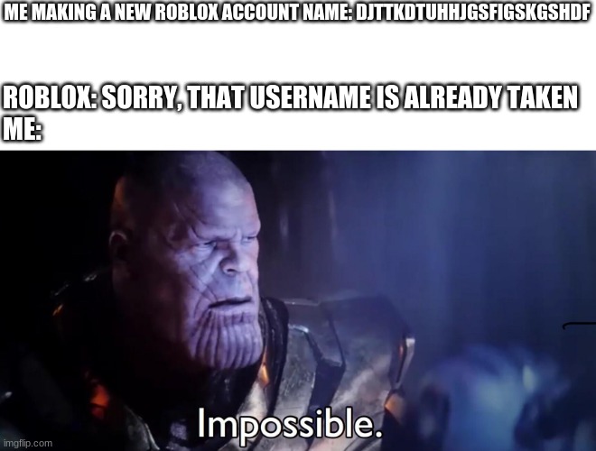 ;-; Impossible | ME MAKING A NEW ROBLOX ACCOUNT NAME: DJTTKDTUHHJGSFIGSKGSHDF; ROBLOX: SORRY, THAT USERNAME IS ALREADY TAKEN
ME: | image tagged in thanos impossible,roblox | made w/ Imgflip meme maker