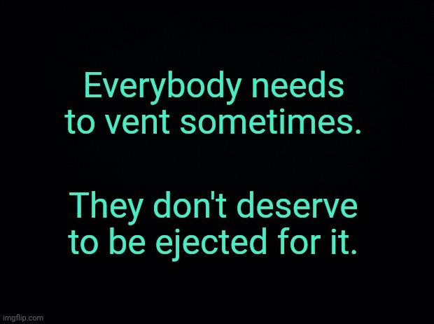 . | Everybody needs to vent sometimes. They don't deserve to be ejected for it. | made w/ Imgflip meme maker