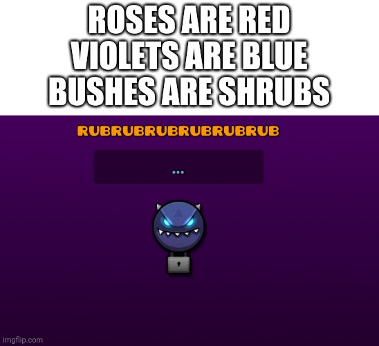 rubrubrubrubrubrubrubrubrub | ROSES ARE RED
VIOLETS ARE BLUE
BUSHES ARE SHRUBS | image tagged in geometry dash,rubrubrubrubrubrubrubrubrub | made w/ Imgflip meme maker