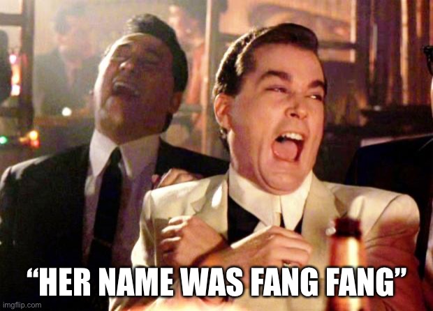 Swallow Fartacus | “HER NAME WAS FANG FANG” | image tagged in goodfellas laugh | made w/ Imgflip meme maker