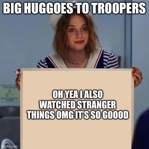 Heehee | BIG HUGGOES TO TROOPERS; OH YEA I ALSO WATCHED STRANGER THINGS OMG IT’S SO GOOOD | image tagged in robin stranger things meme | made w/ Imgflip meme maker