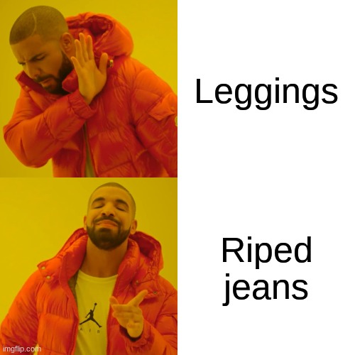 Drake Hotline Bling Meme | Leggings; Riped jeans | image tagged in memes,drake hotline bling | made w/ Imgflip meme maker