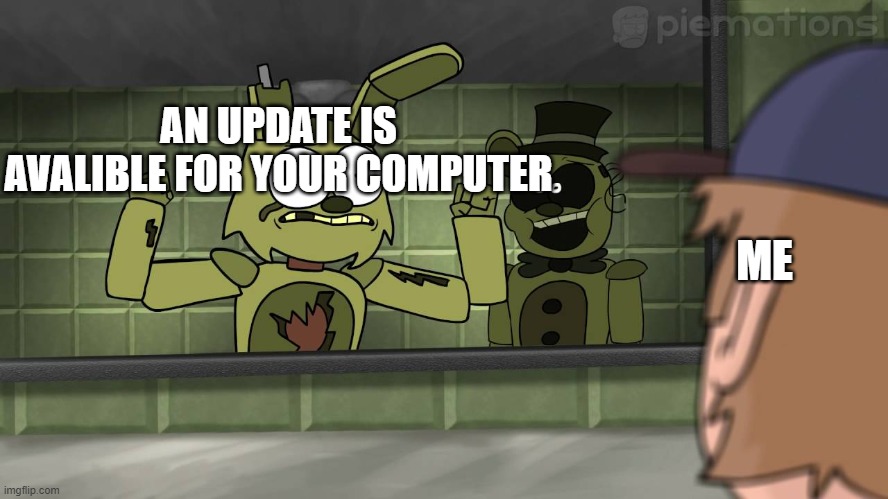 Piemations Fnaf 3 | AN UPDATE IS AVALIBLE FOR YOUR COMPUTER; ME | image tagged in piemations fnaf 3 | made w/ Imgflip meme maker