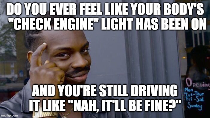 Check Image Light | DO YOU EVER FEEL LIKE YOUR BODY'S   "CHECK ENGINE" LIGHT HAS BEEN ON; AND YOU'RE STILL DRIVING IT LIKE "NAH, IT'LL BE FINE?" | image tagged in memes,roll safe think about it | made w/ Imgflip meme maker