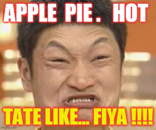 APPLE PIE | APPLE  PIE .   HOT; TATE LIKE... FIYA !!!! | image tagged in china man,hot,aplle pie,ouch | made w/ Imgflip meme maker