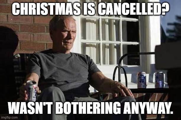 The Loner's Christmas in Tier 4 | CHRISTMAS IS CANCELLED? WASN'T BOTHERING ANYWAY. | image tagged in clint eastwood gran torino | made w/ Imgflip meme maker