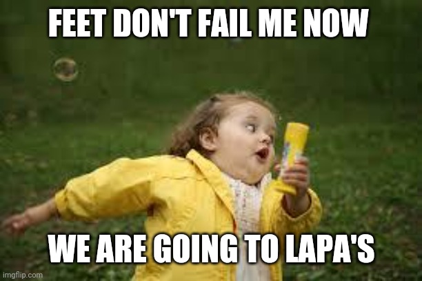Fat Girl Running |  FEET DON'T FAIL ME NOW; WE ARE GOING TO LAPA'S | image tagged in fat girl running | made w/ Imgflip meme maker
