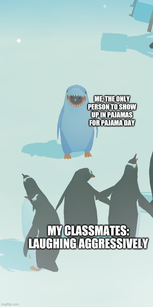 Pajamas are rad |  ME, THE ONLY PERSON TO SHOW UP IN PAJAMAS FOR PAJAMA DAY; MY CLASSMATES: LAUGHING AGGRESSIVELY | image tagged in memes,funny,penguins,penguin isle,pajamas,pajama day | made w/ Imgflip meme maker