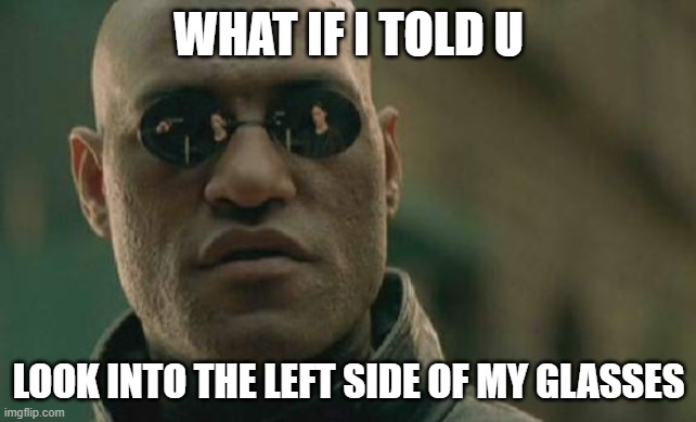 Keanu is held at gun point | WHAT IF I TOLD U; LOOK INTO THE LEFT SIDE OF MY GLASSES | image tagged in memes,matrix morpheus | made w/ Imgflip meme maker