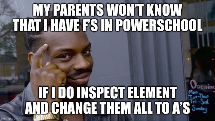 Roll Safe Think About It Meme | MY PARENTS WON’T KNOW THAT I HAVE F’S IN POWERSCHOOL; IF I DO INSPECT ELEMENT AND CHANGE THEM ALL TO A’S | image tagged in memes,roll safe think about it,school_memes | made w/ Imgflip meme maker