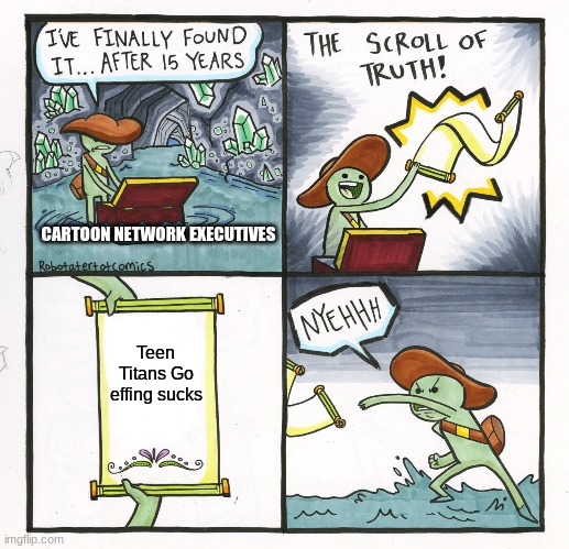 The Scroll Of Truth Meme | CARTOON NETWORK EXECUTIVES; Teen Titans Go effing sucks | image tagged in memes,the scroll of truth | made w/ Imgflip meme maker