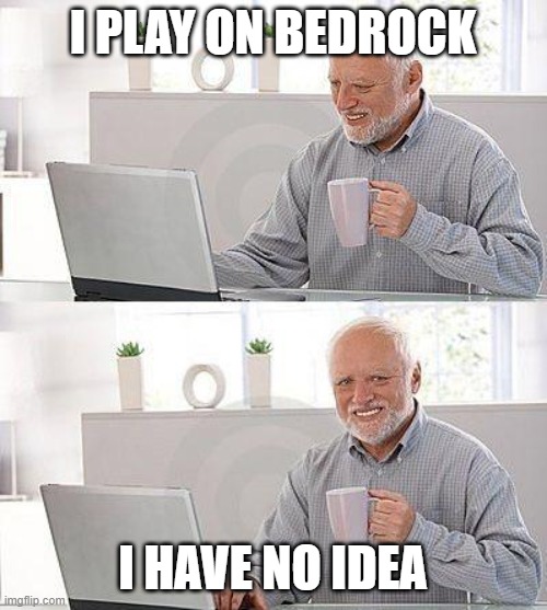 I have no idea | I PLAY ON BEDROCK I HAVE NO IDEA | image tagged in i have no idea | made w/ Imgflip meme maker
