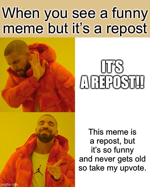 Drake Hotline Bling Meme | When you see a funny meme but it’s a repost; IT’S A REPOST!! This meme is a repost, but it’s so funny and never gets old so take my upvote. | image tagged in memes,drake hotline bling | made w/ Imgflip meme maker