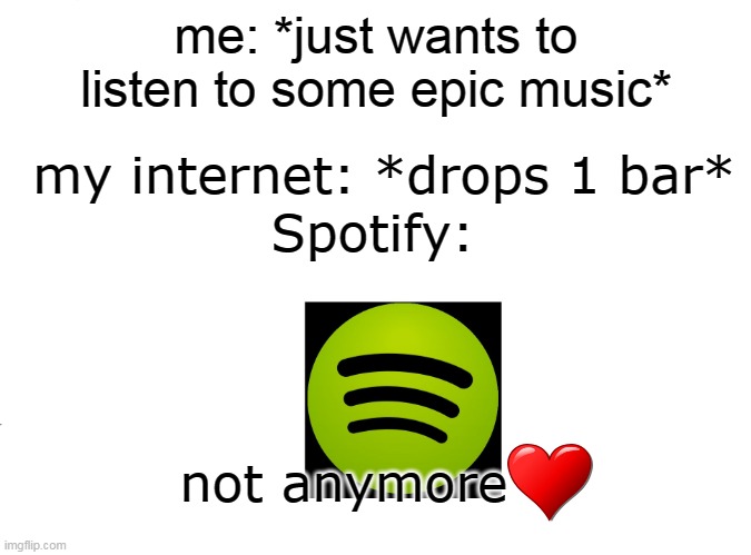 SHUT | me: *just wants to listen to some epic music*; my internet: *drops 1 bar*; Spotify:; not anymore | image tagged in spotify,music | made w/ Imgflip meme maker