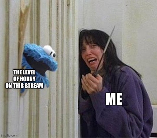 Stream | THE LEVEL OF HORNY ON THIS STREAM; ME | made w/ Imgflip meme maker