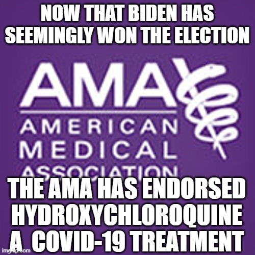 American Medical Association jerks | NOW THAT BIDEN HAS SEEMINGLY WON THE ELECTION; THE AMA HAS ENDORSED HYDROXYCHLOROQUINE A  COVID-19 TREATMENT | image tagged in liberal,tds,covid-19 | made w/ Imgflip meme maker