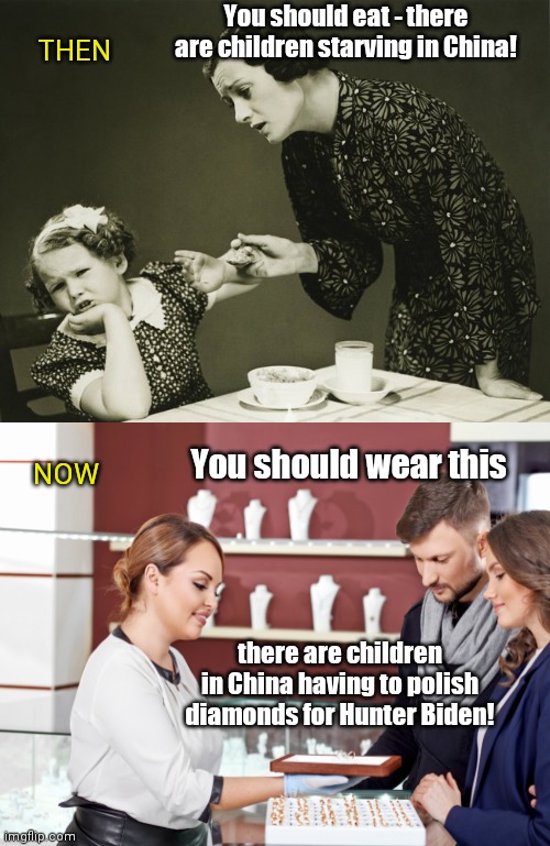 After Hunter Biden gets a big ole diamond from China: guilt trips then vs. guilt trips now | You should eat - there are children starving in China! THEN; You should wear this; NOW; there are children in China having to polish diamonds for Hunter Biden! | image tagged in picky eater vintage,china,hunter biden,paid in whopper diamond,political humor | made w/ Imgflip meme maker